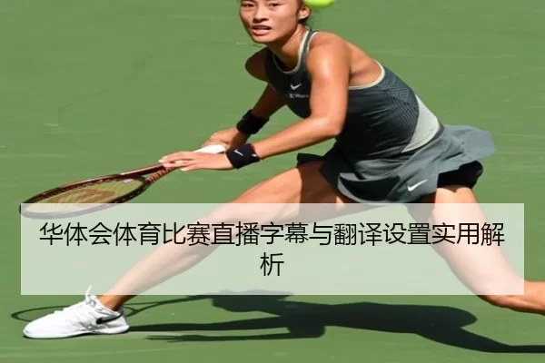 华体会体育比赛直播字幕与翻译设置实用解析