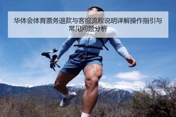 华体会体育票务退款与客服流程说明详解操作指引与常见问题分析