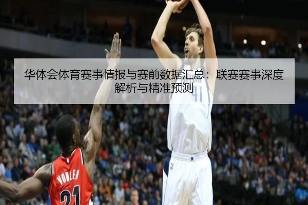 华体会体育赛事情报与赛前数据汇总：联赛赛事深度解析与精准预测