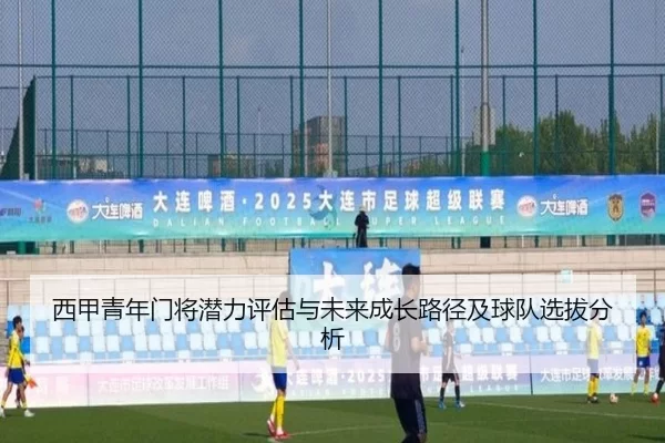 西甲青年门将潜力评估与未来成长路径及球队选拔分析
