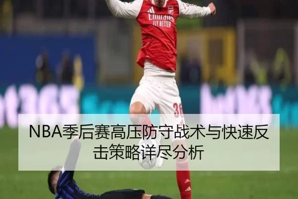 NBA季后赛高压防守战术与快速反击策略详尽分析