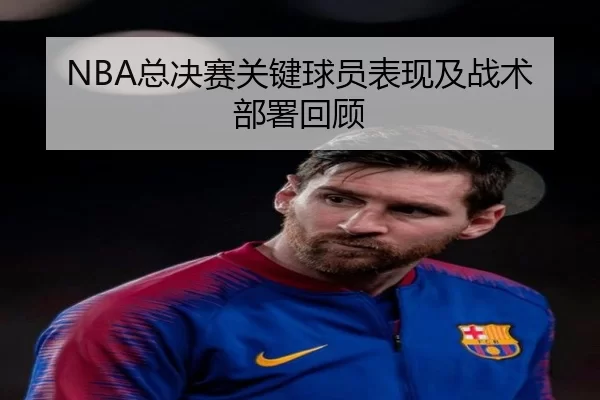 NBA总决赛关键球员表现及战术部署回顾